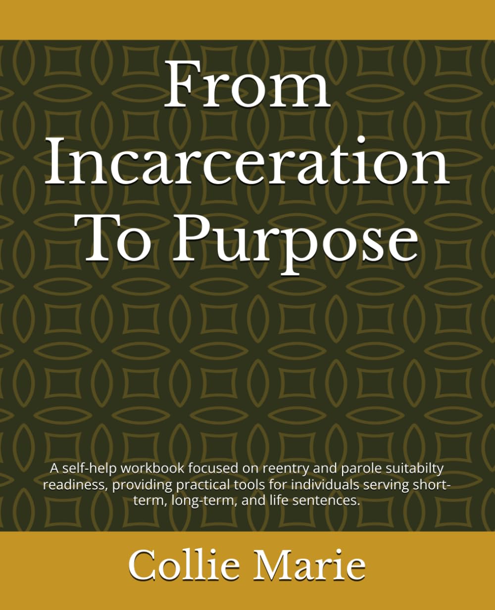 From Incarceration To Purpose: A Self-Help Workbook for Reentry and Parole Suitability Tools for Short-Term, Long-Term, and Life Sentences