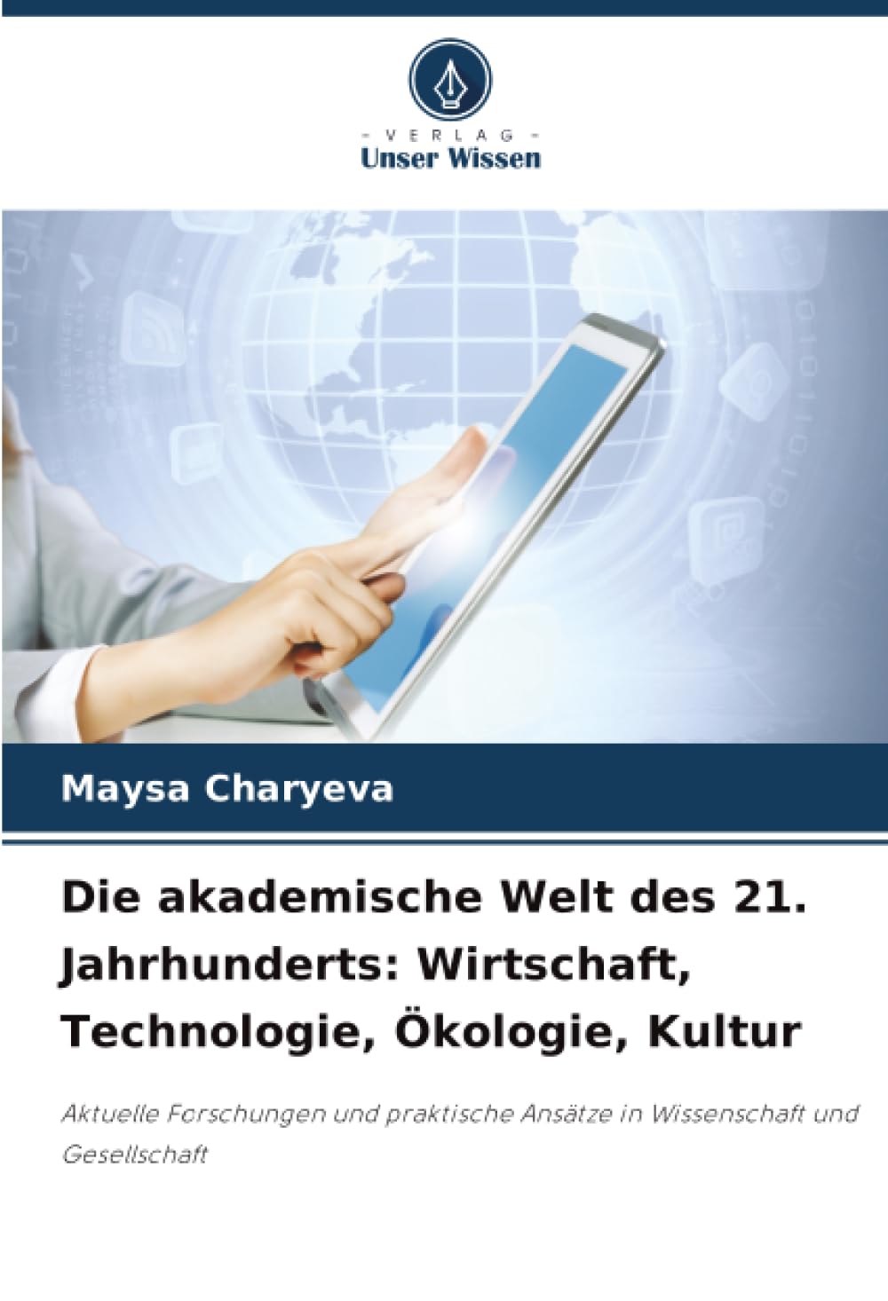 Die akademische Welt des 21. Jahrhunderts: Wirtschaft, Technologie, Ökologie, Kultur: Aktuelle Forschungen und praktische Ansätze in Wissenschaft und Gesellschaft