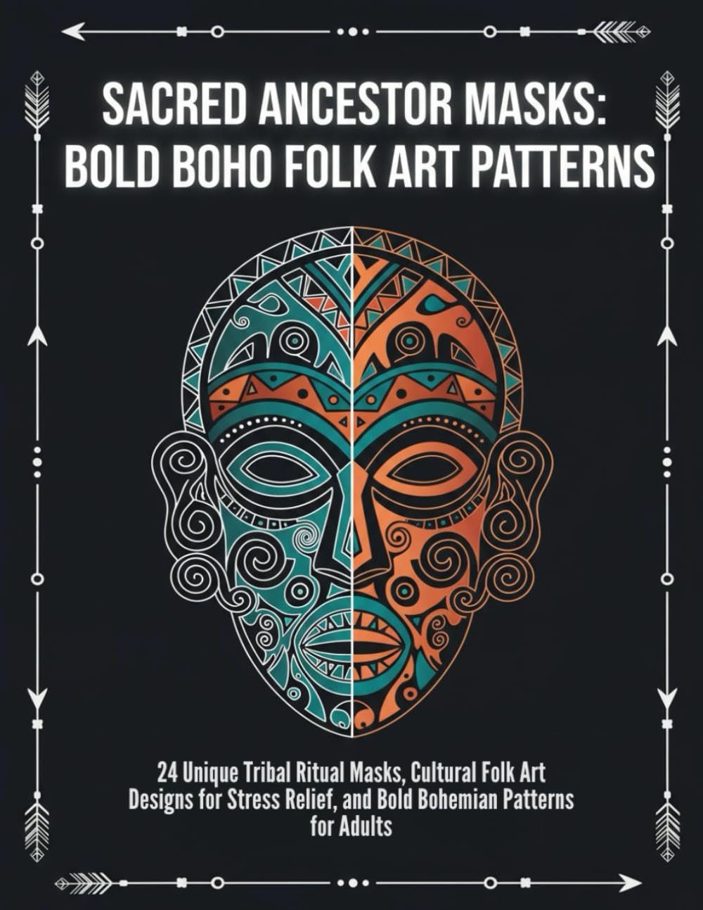 Sacred Ancestor Masks: Bold Boho Folk Art Patterns: 24 Unique Tribal Ritual Masks, Cultural Folk Art Designs for Stress Relief, and Bold Bohemian Patterns for Adults
