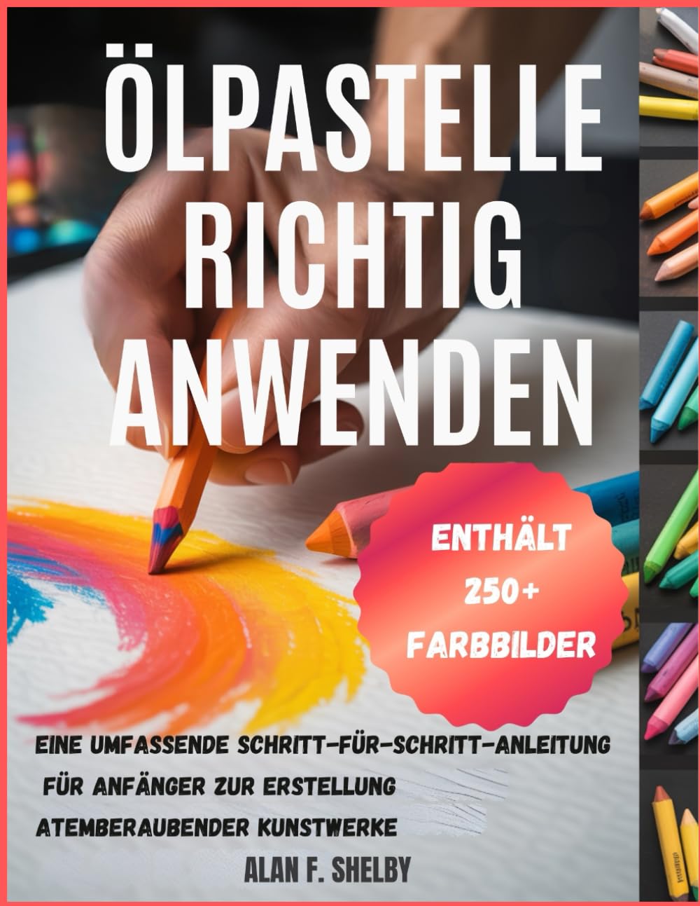 ÖLPASTELLE RICHTIG ANWENDEN: Eine umfassende Schritt-für-Schritt-Anleitung für Anfänger zur Erstellung atemberaubender Kunstwerke