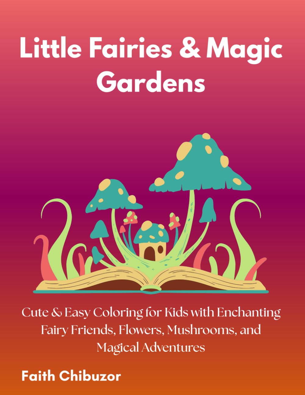 LITTLE FAIRIES & MAGIC GARDENS: Cute & Easy Coloring For Kids with Enchanting Fairy Friends, Flowers, Mushrooms, Magical Adventures