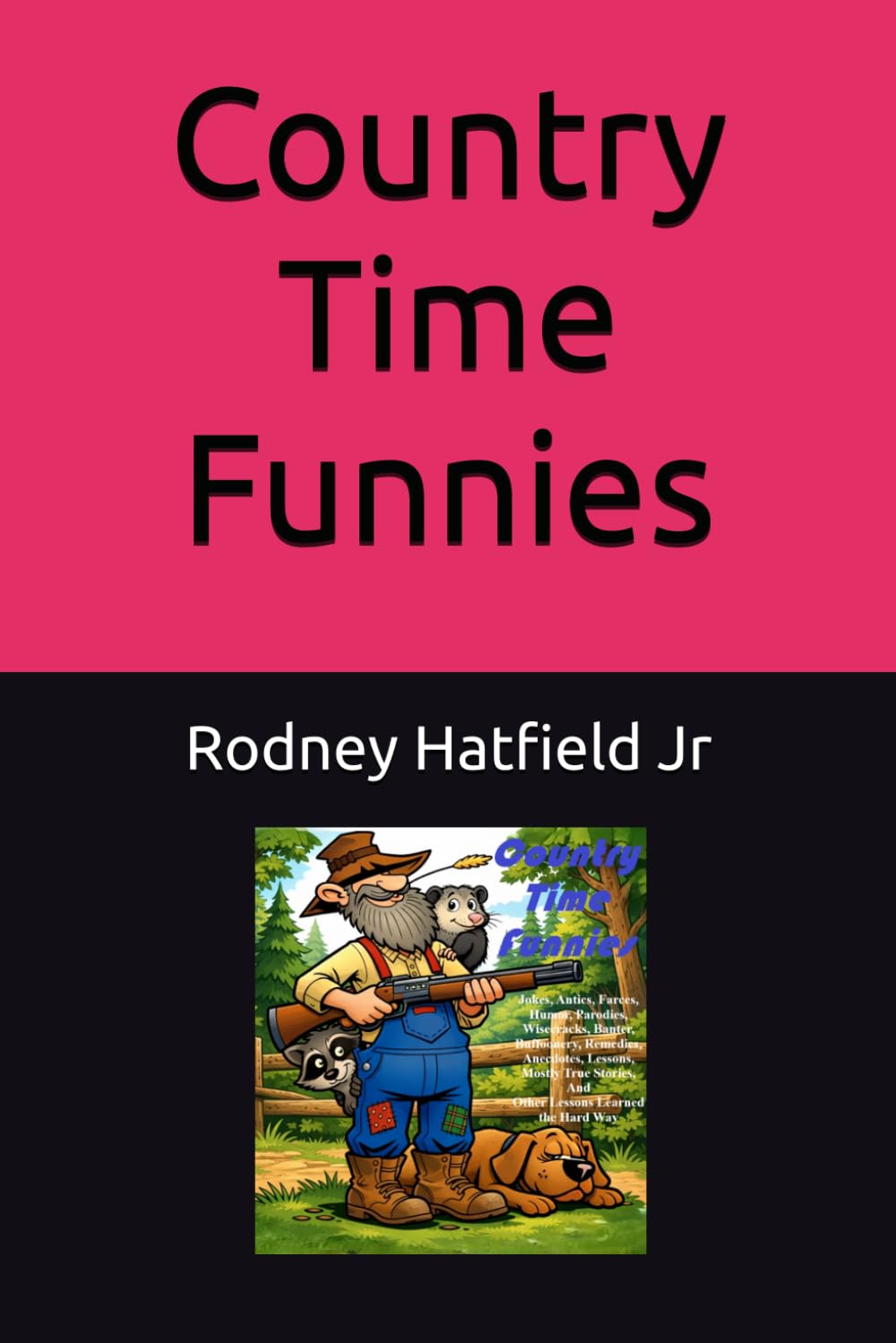 Country Time Funnies: Jokes, Antics, Farces, Humor, Parodies, Wisecracks, Banter, Buffoonery, Remedies, Anecdotes, Lessons, Mostly True Stories, and Other Lessons Learned the Hard Way