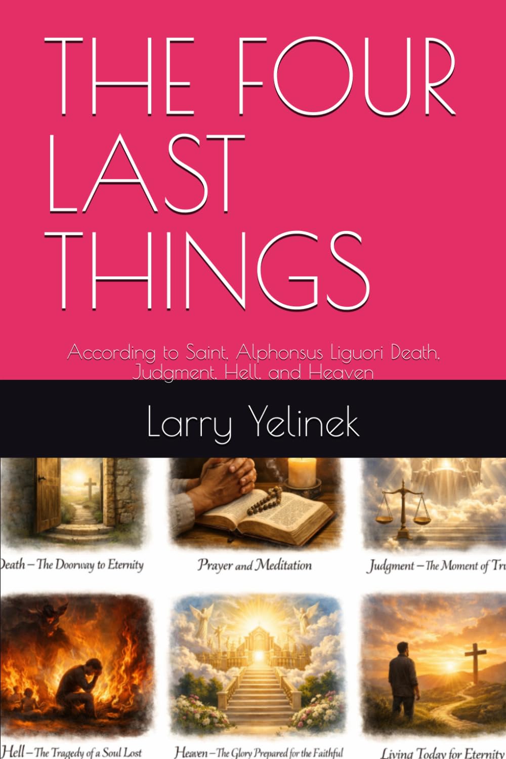 THE FOUR LAST THINGS: According to Saint, Alphonsus Liguori Death, Judgment, Hell, and Heaven