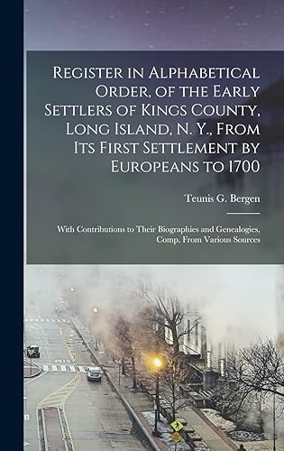 Register in Alphabetical Order, of the Early Settlers of Kings County, Long Island, N. Y., From Its First Settlement by Europeans to 1700: With ... and Genealogies, Comp. From Various Sources