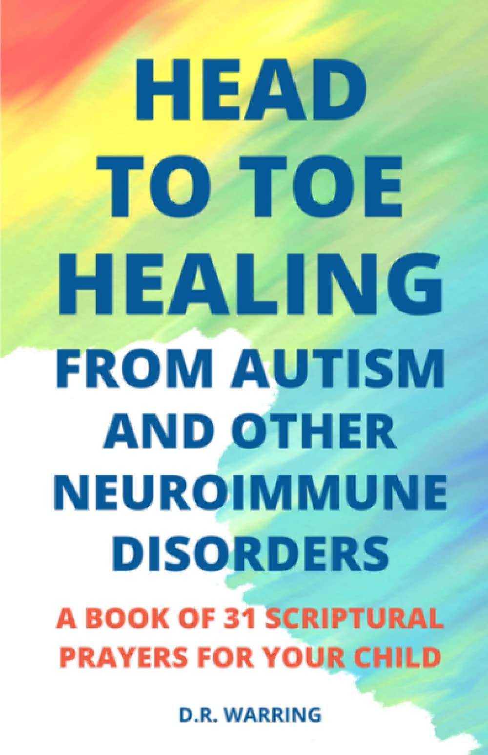 Head to Toe Healing from Autism and Other Neuroimmune Disorders - A Book of 31 Scriptural Prayers for Your Child (Jesus Took Autism Book Series) Paperback – March 12, 2020