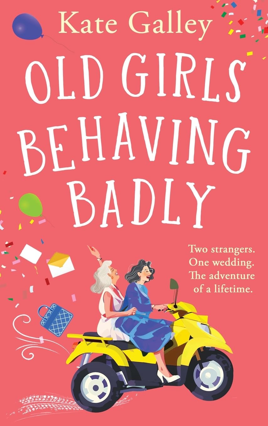 Old Girls Behaving Badly: The feel-good uplifting read from Kate Galley
