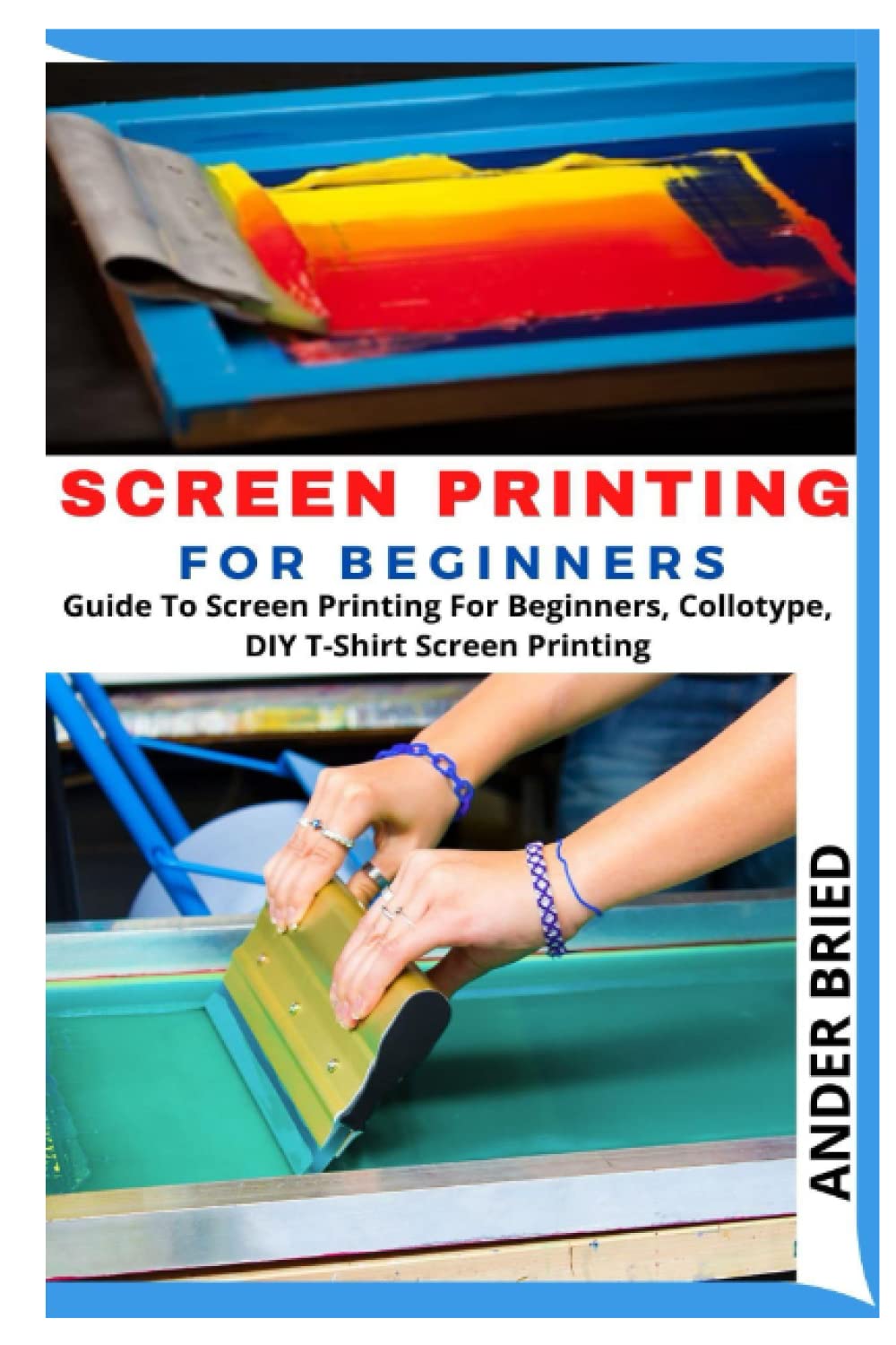 SCREEN PRINTING FOR BEGINNERS: Guide To Screen Printing For Beginners, Collotype, DIY T-Shirt Screen Printing
