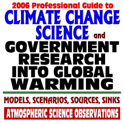 2006 Professional Guide to Climate Change Science and Government Research into Global Warming - Models, Scenarios, Sources, Sinks, Atmospheric Science Observations (Two CD-ROM Set)