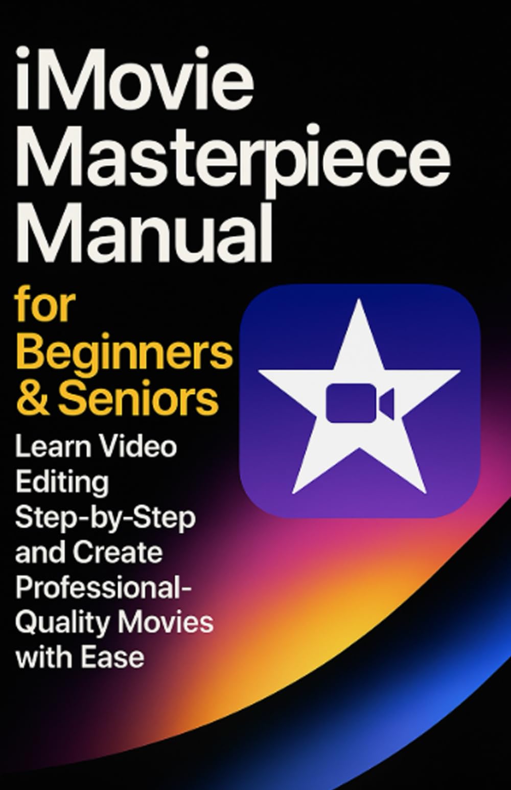 iMovie Masterpiece Manual for Beginners & Seniors: Learn Video Editing Step-by-Step and Create Professional-Quality Movies with Ease
