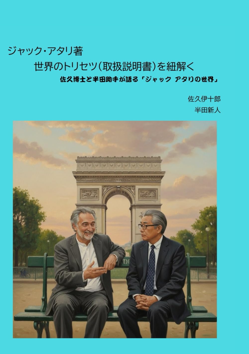 ジャック・アタリ著　世界のトリセツ（取扱説明書）を紐解く: 佐久博士と半田助手が語る「ジャック・アタリの世界」