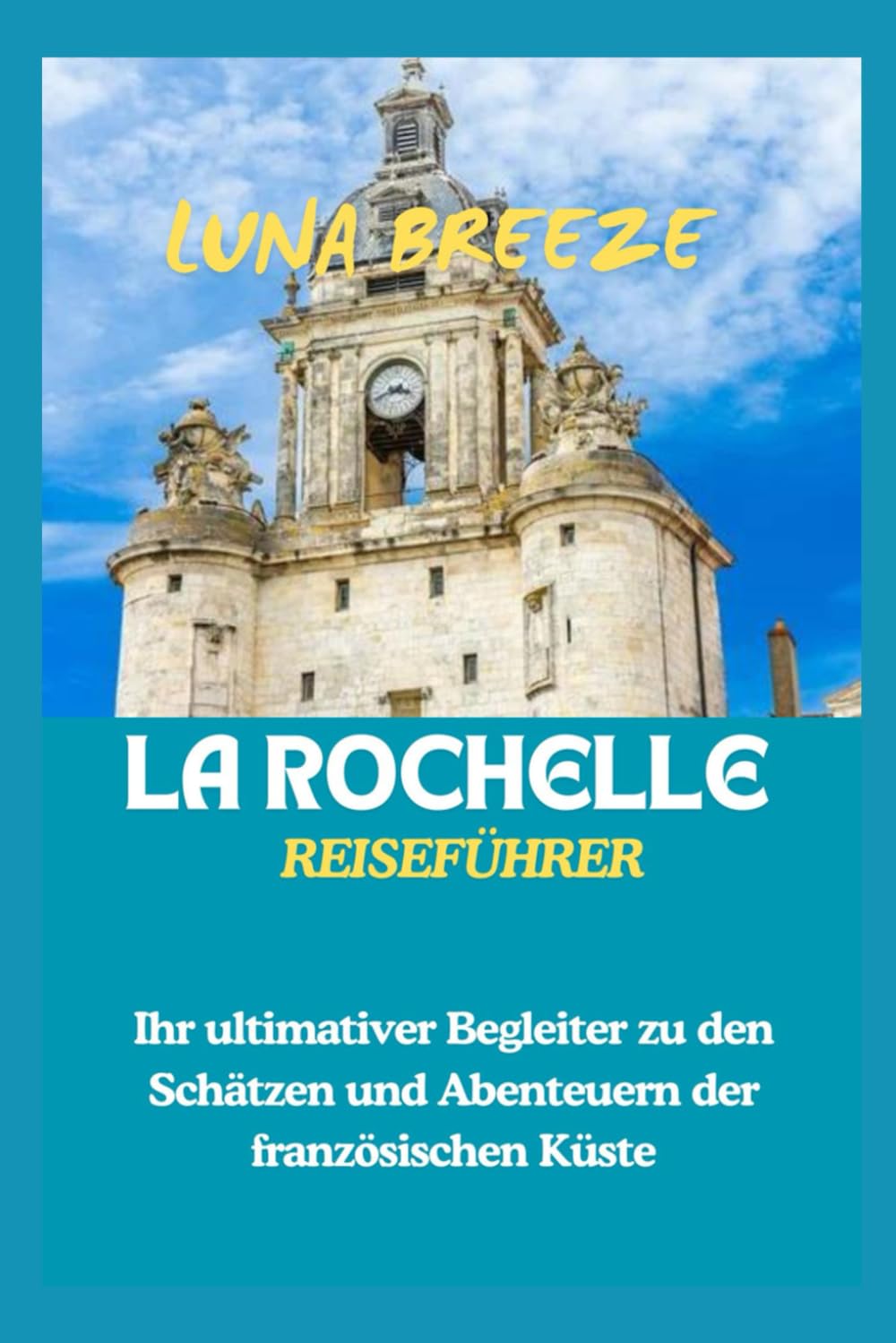 LA ROCHELLE REISEFÜHRER: Ihr ultimativer Begleiter zu den Schätzen und Abenteuern der französischen Küste