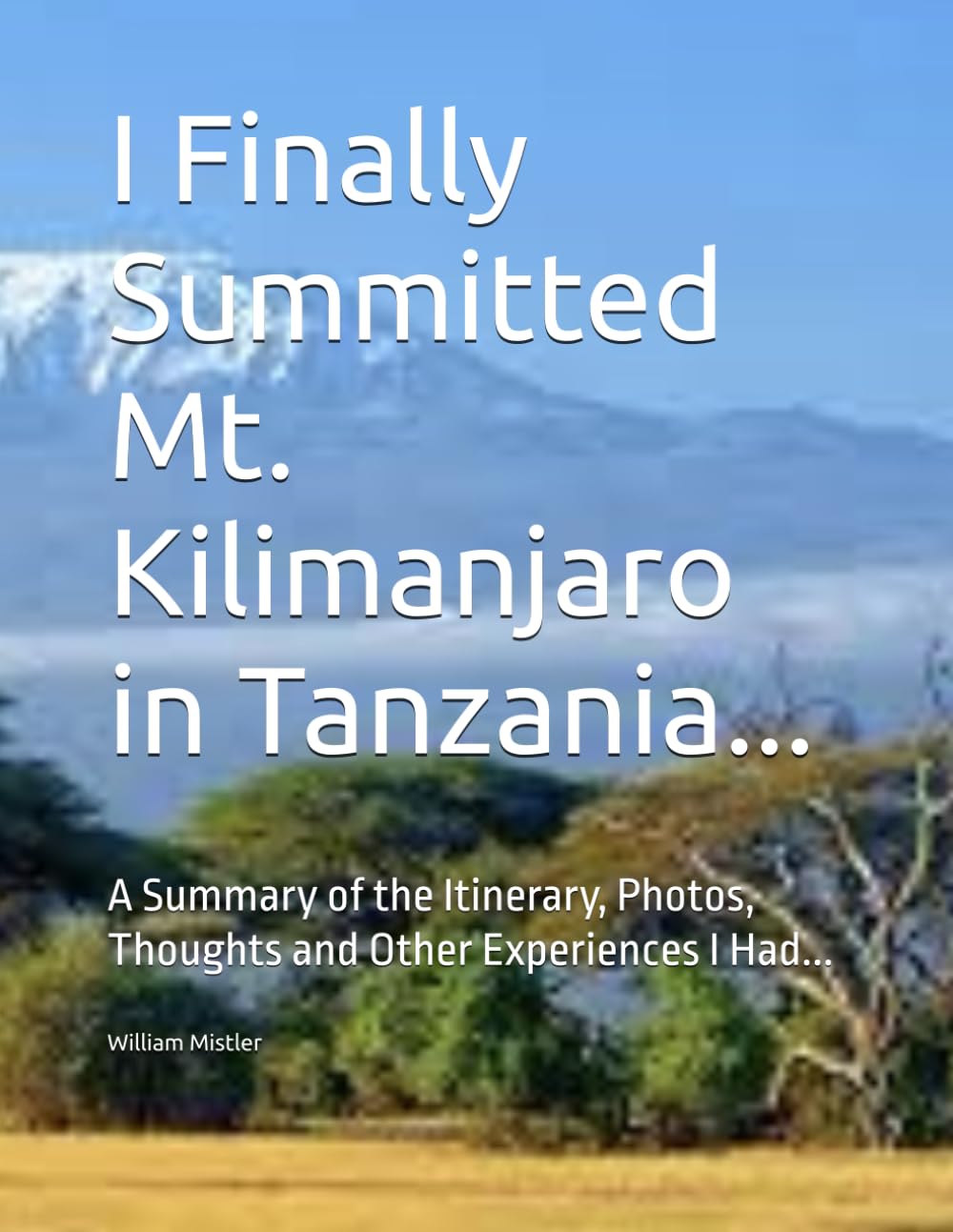 I Finally Summitted Mt. Kilimanjaro in Tanzania...: A Summary of the Itinerary, Photos, Thoughts and Other Experiences I Had...