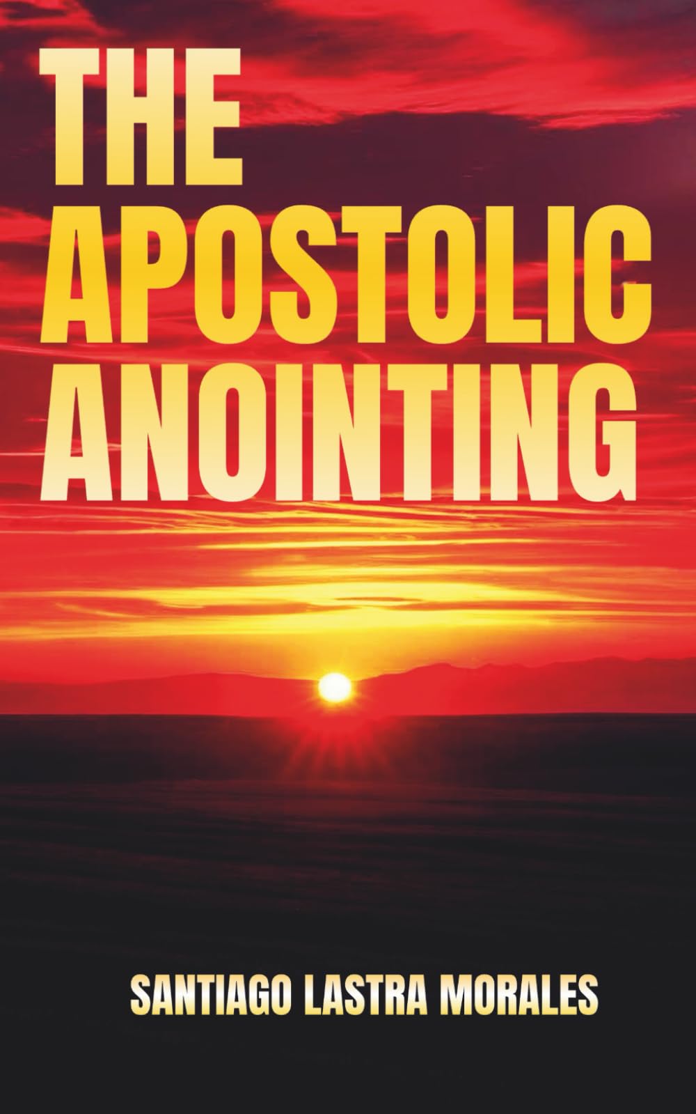 The Apostolic Anointing: Unlocking Apostolic Authority for Kingdom Breakthrough and Spiritual Growth: Living in the Flow of Apostolic Power, ... (Santiago Lastra Morales Collection)