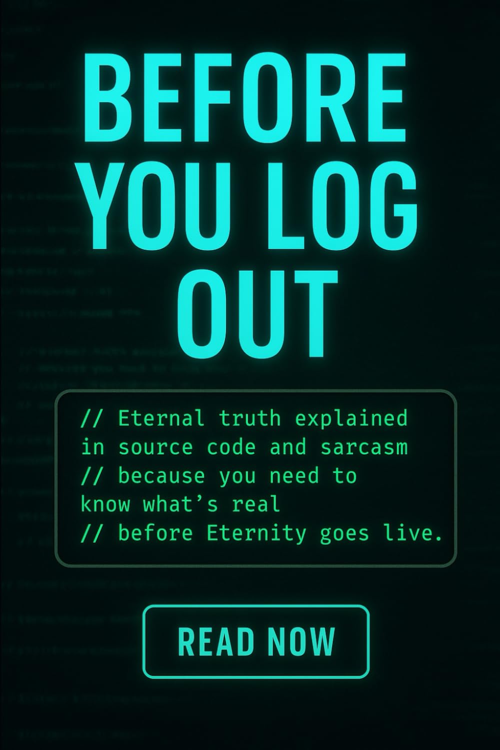 Before You Log Out: Eternal truth explained in source code and sarcasm — because you need to know what’s real before Eternity goes live.