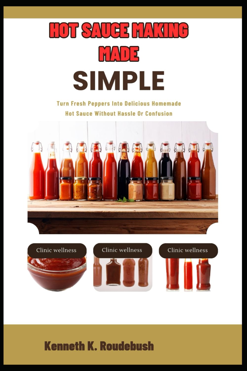 Hot Sauce Making Made Simple: Turn Fresh Peppers Into Delicious Homemade Hot Sauce Without Hassle Or Confusion