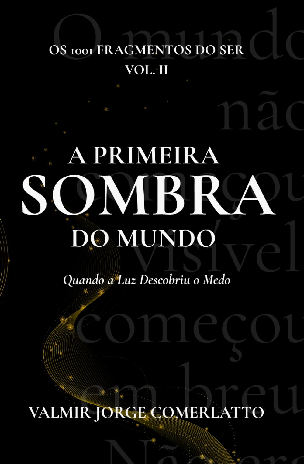 A PRIMEIRA SOMBRA DO MUNDO: Quando a Luz Descobriu o Medo (O LIVRO DOS 1001 FRAGMENTOS DO SER)