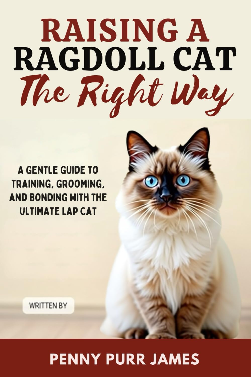 Raising A Ragdoll Cat The Right Way: A Gentle Guide To Training, Grooming, And Bonding With The Ultimate Lap Cat (Cat Breeds & Care Guides Series)