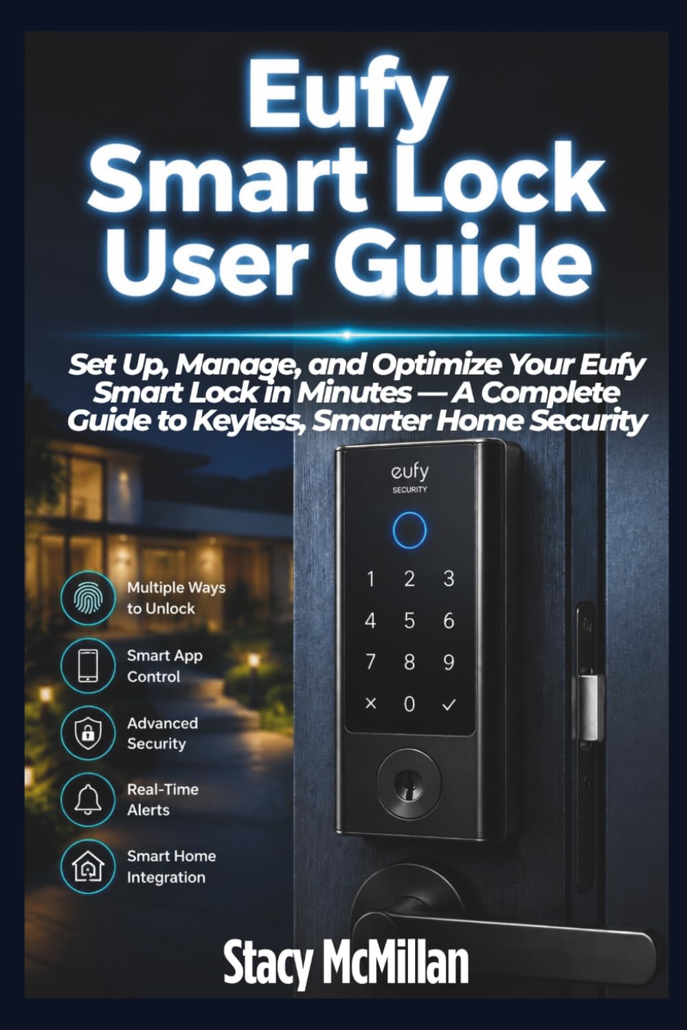 Eufy Smart Lock User Guide: Set Up, Manage, and Optimize Your Eufy Smart Lock in Minutes — A Complete Guide to Keyless, Smarter Home Security (From Setup to Mastery)