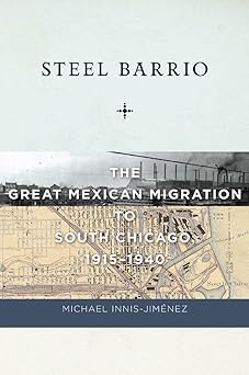 Steel Barrio: The Great Mexican Migration to South Chicago, 1915-1940: 10 book cover
