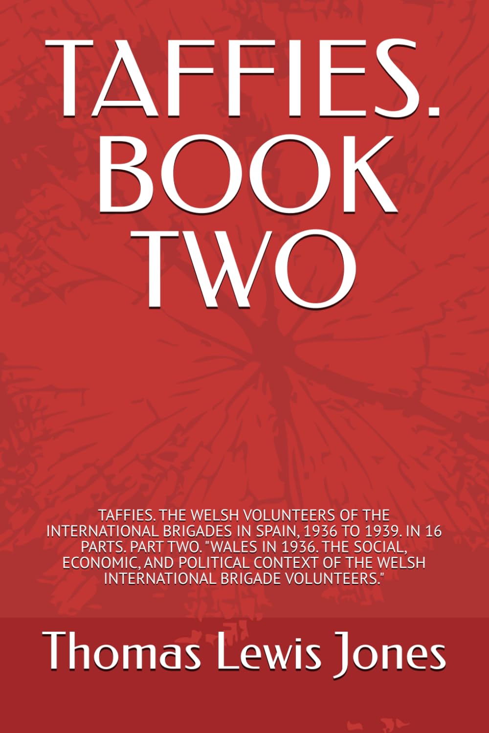 TAFFIES. BOOK TWO: TAFFIES. THE WELSH VOLUNTEERS OF THE INTERNATIONAL BRIGADES IN SPAIN, 1936 TO 1939. IN 16 PARTS. PART TWO. "WALES IN 1936. THE ... IN 16 PARTS, EACH PART A SEPARATE BOOK.)