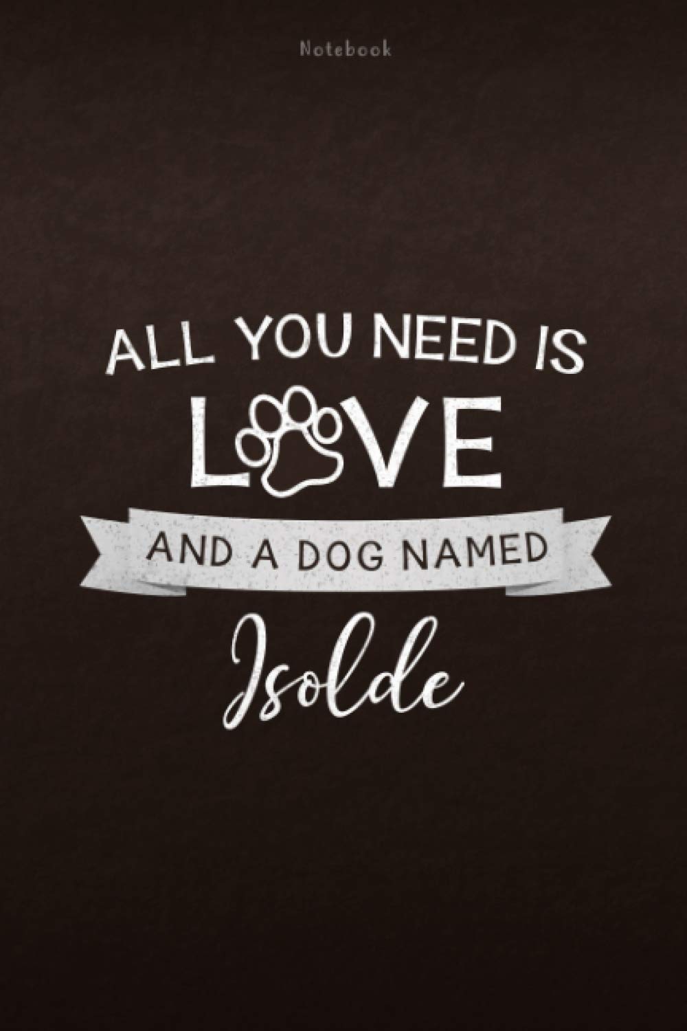 Notebook All You Need Is Love And A Dog Named Isolde Lined Journal: Monthly, Weekly, Lesson, Personal, 6x9 inch, 112 Pages, Daily, Appointment