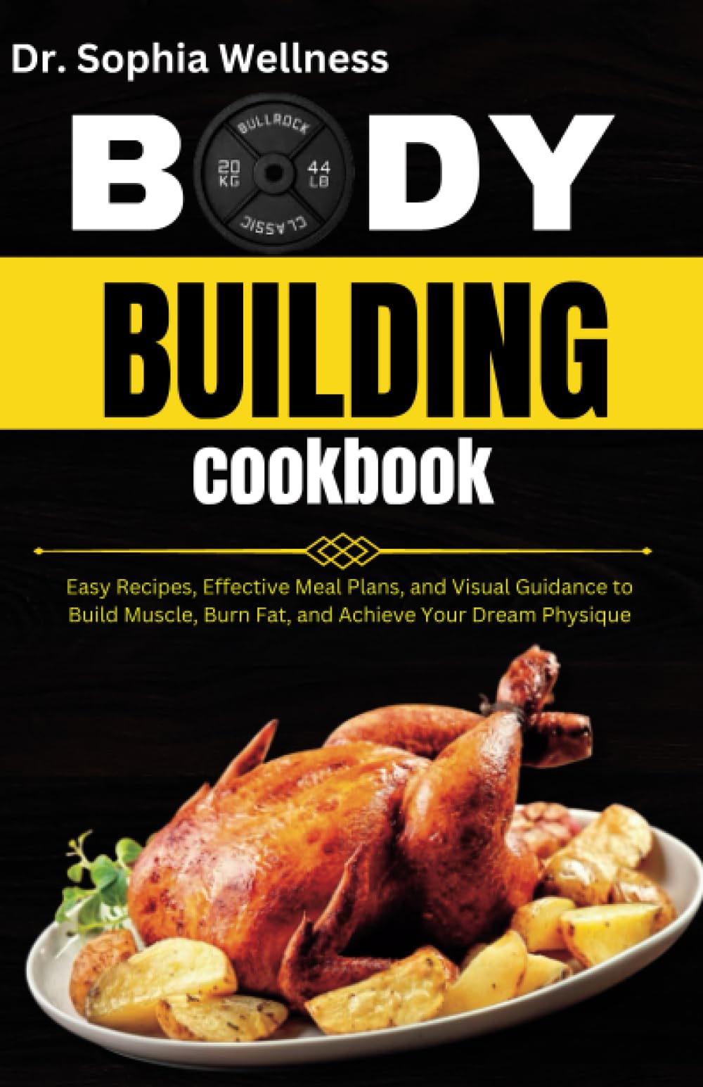BODY BUILDING COOKBOOK: Easy Recipes, Effective Meal Plans, and Visual Guidance to Build Muscle, Burn Fat, and Achieve Your Dream Physique