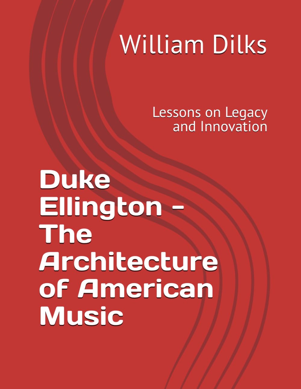 Duke Ellington - The Architecture of American Music: Lessons on Legacy and Innovation (A Biographical Collection of the Jazz Greats)