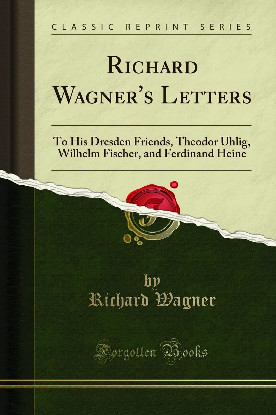 Richard Wagner's Letters: To His Dresden Friends, Theodor Uhlig, Wilhelm Fischer, and Ferdinand Heine (Classic Reprint)