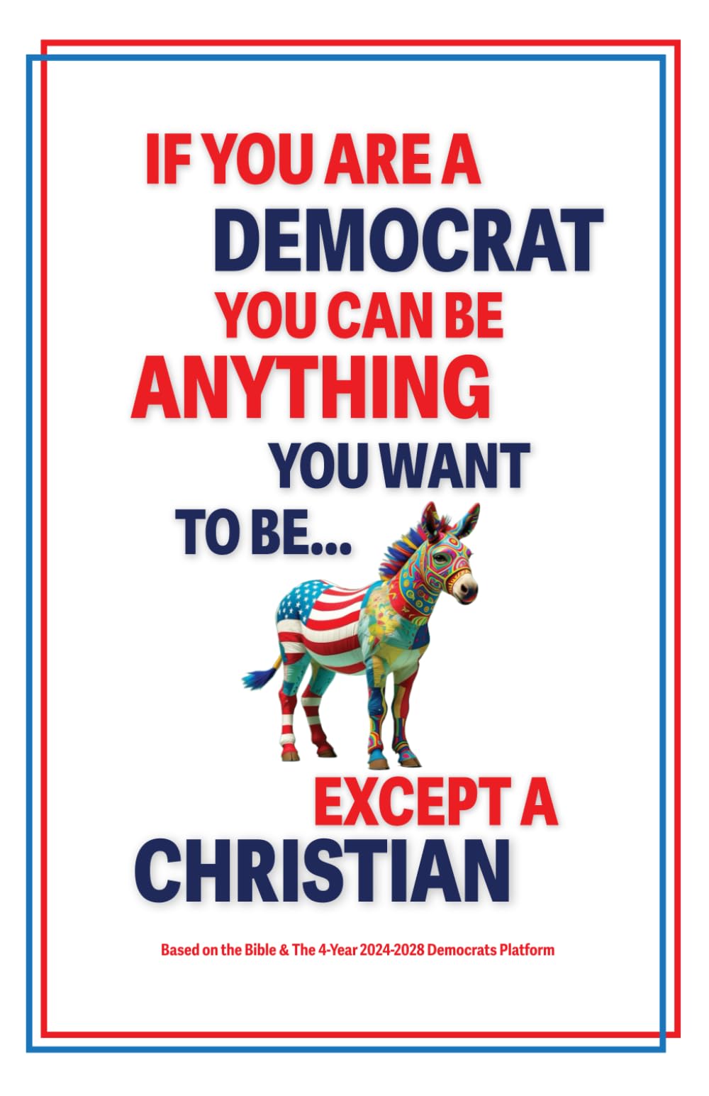If You Are A Democrat, You Can Be Anything You Want To Be… Except A Christian: Based On The Bible & U.S. Democratic Party Platform For 2024 to 2028 (Matter Of Fact Books)