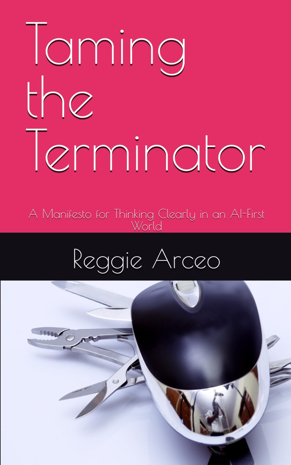 Taming the Terminator: A Manifesto for Thinking Clearly in an AI-First World