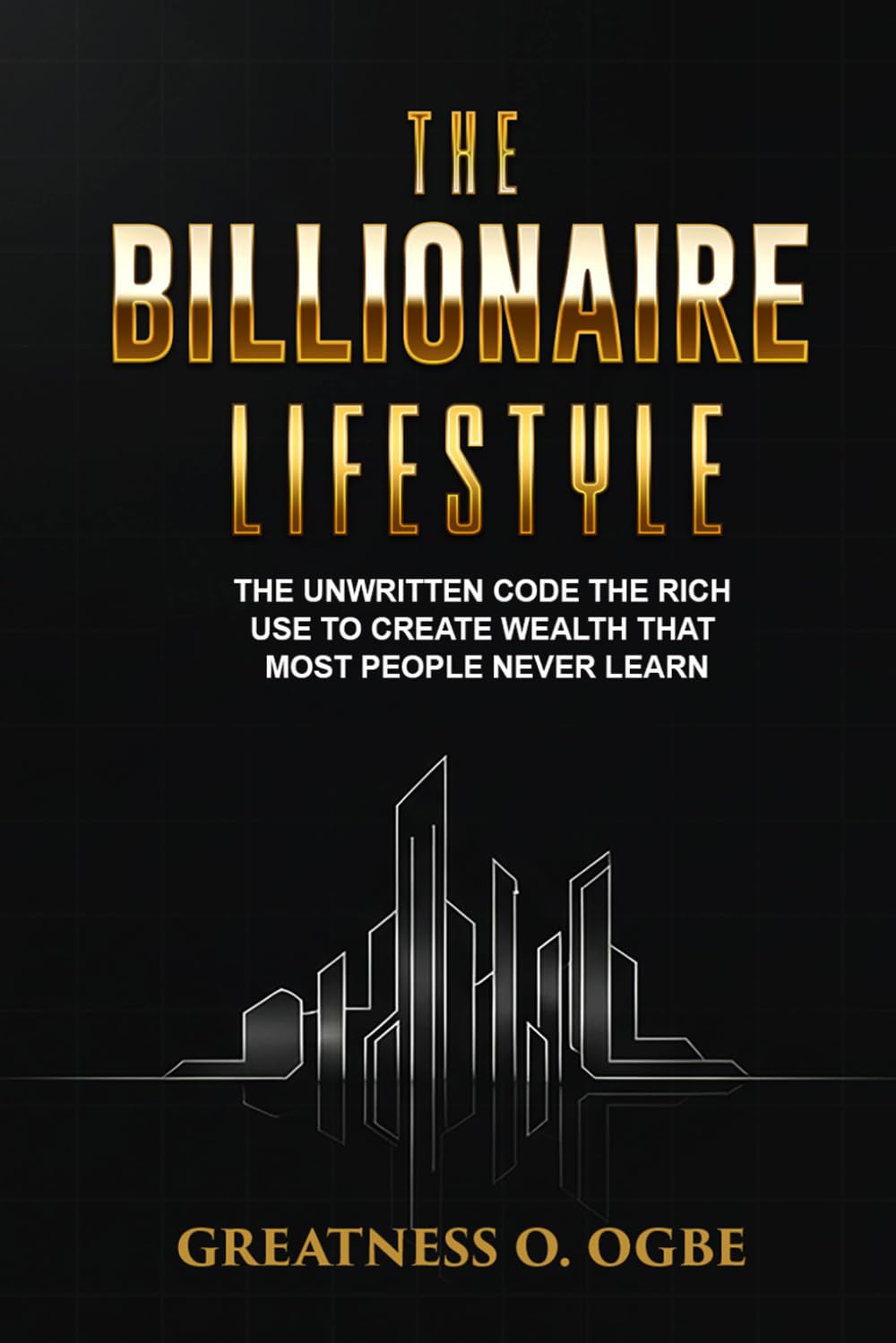THE BILLIONAIRE LIFESTYLE: The Unwritten Code the Rich Use to Create Wealth That Most People Never Learn