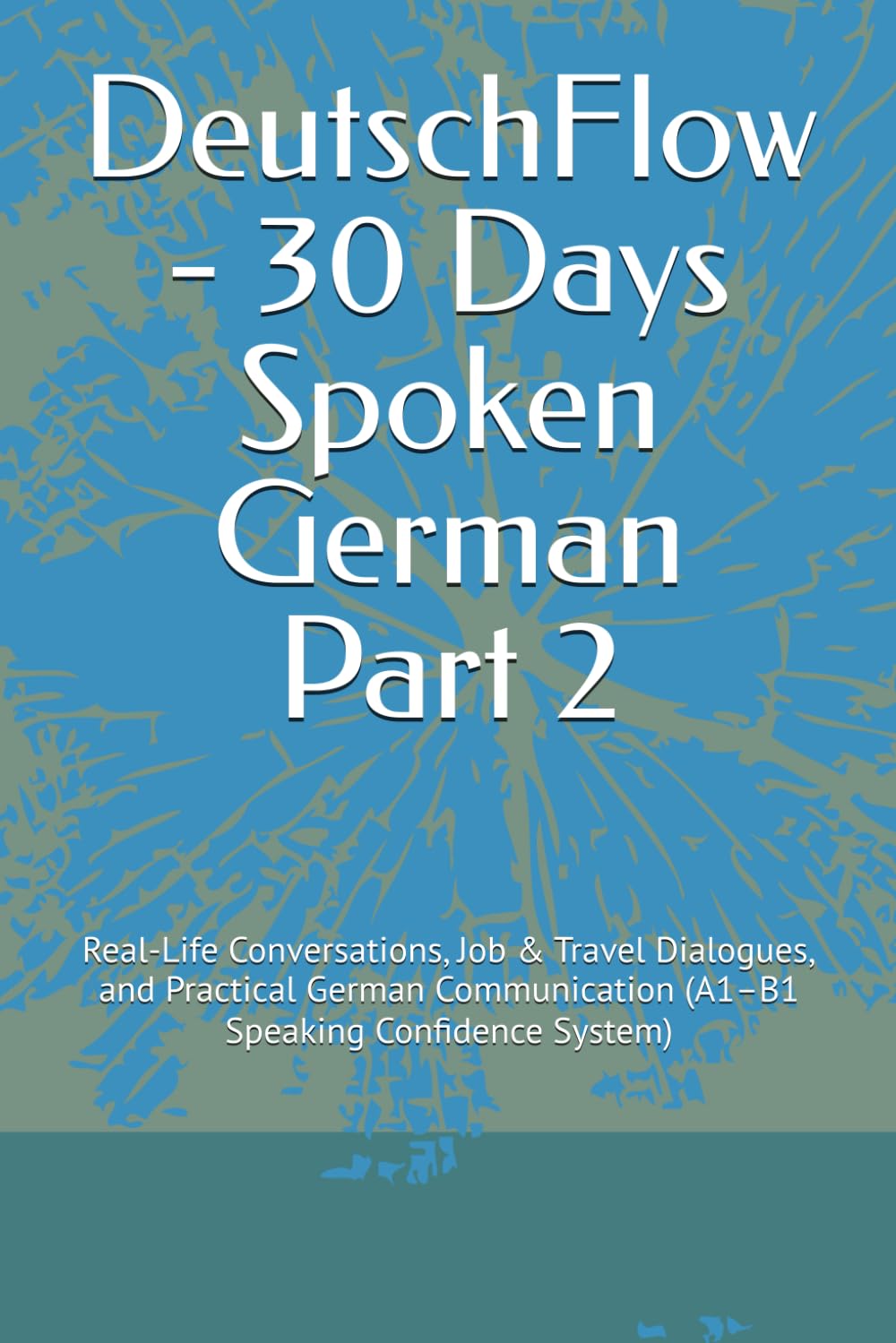 DeutschFlow - 30 Days Spoken German Part 2: Real-Life Conversations, Job & Travel Dialogues, and Practical German Communication (A1–B1 Speaking ... (DeutschFlow - Job Ready German Series)