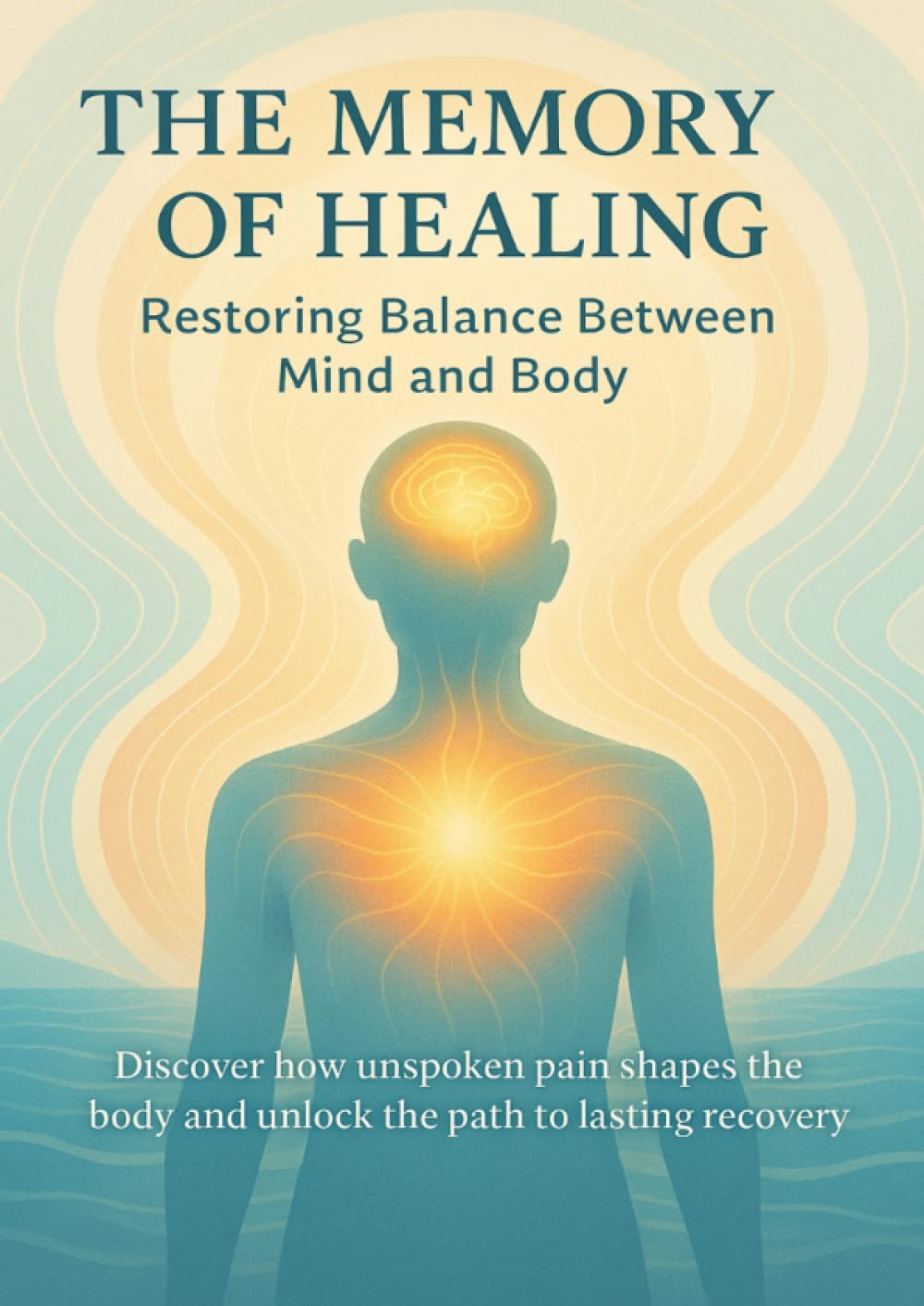 The Memory of Healing Restoring Balance Between Mind and Body: Discover how unspoken pain shapes the body and unlock the path to lasting recovery