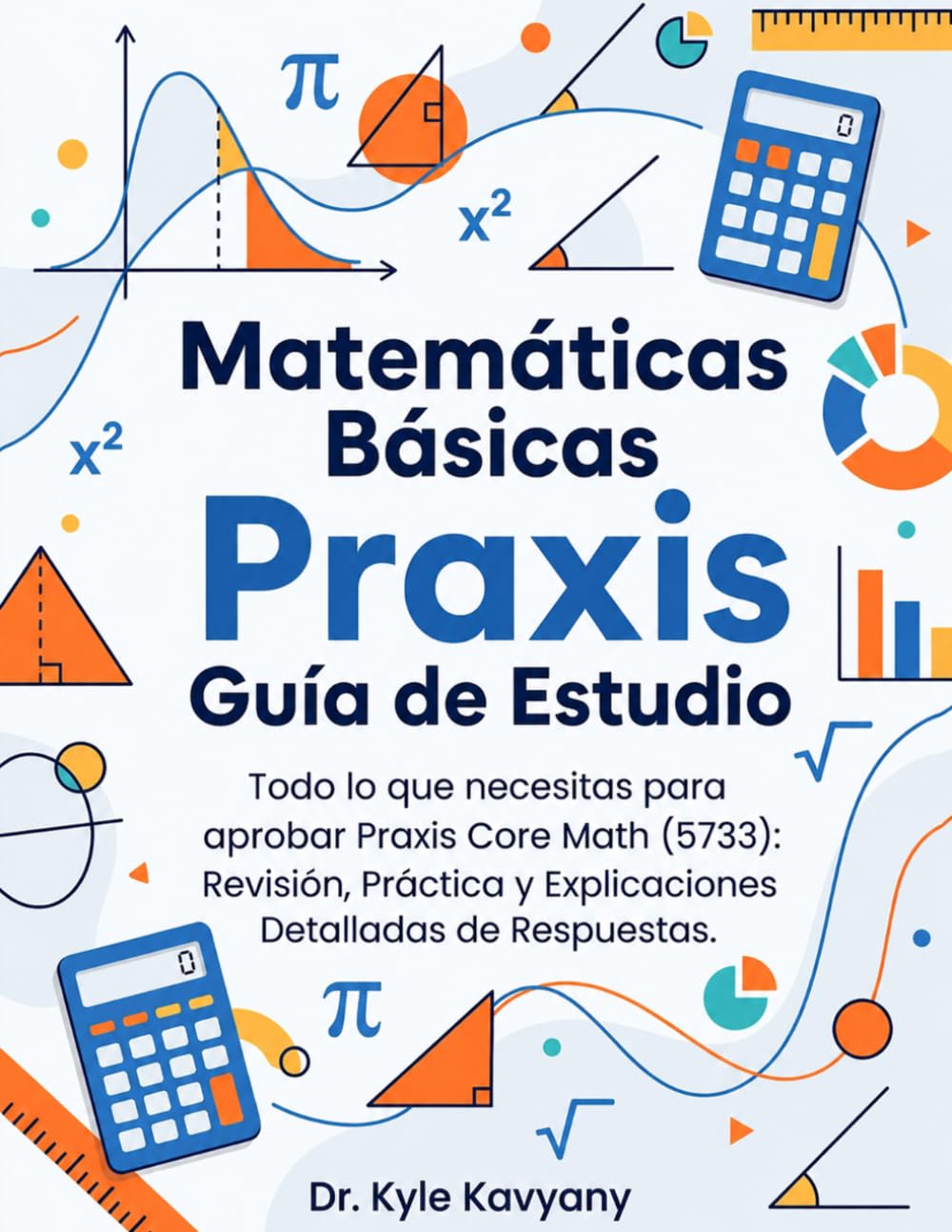 Matemáticas Básicas Praxis Guía de Estudio: “Todo lo que necesitas para aprobar Praxis Core Math (5733): Revisión, Práctica y Explicaciones Detalladas de Respuestas”