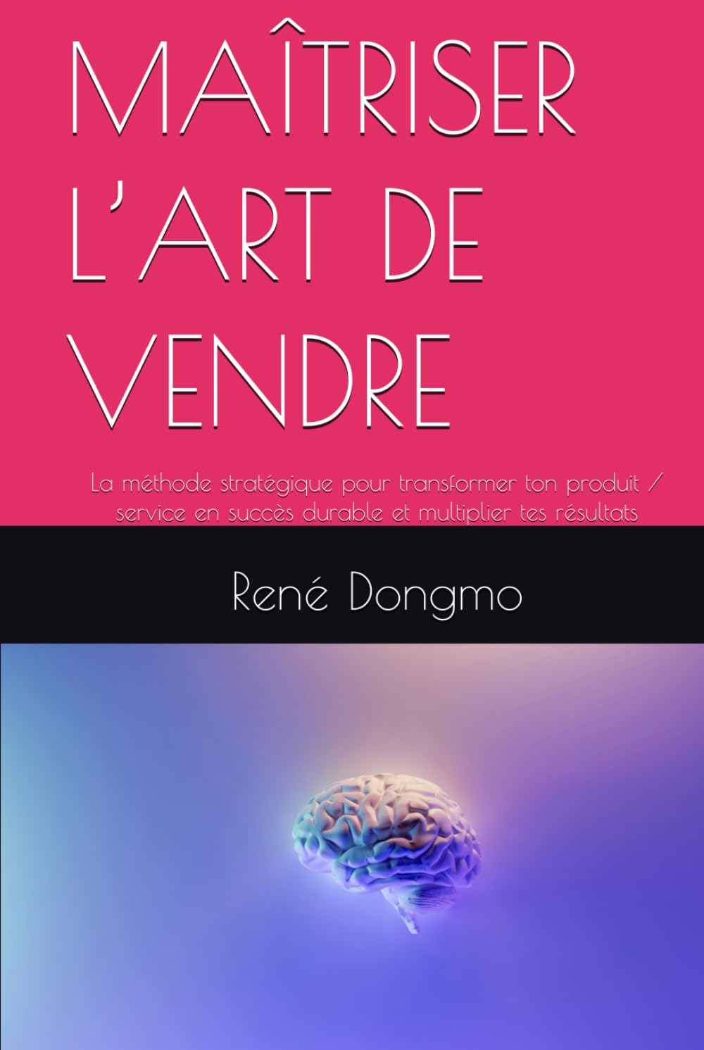MAÎTRISER L’ART DE VENDRE: La méthode stratégique pour transformer ton produit / service en succès durable et multiplier tes résultats