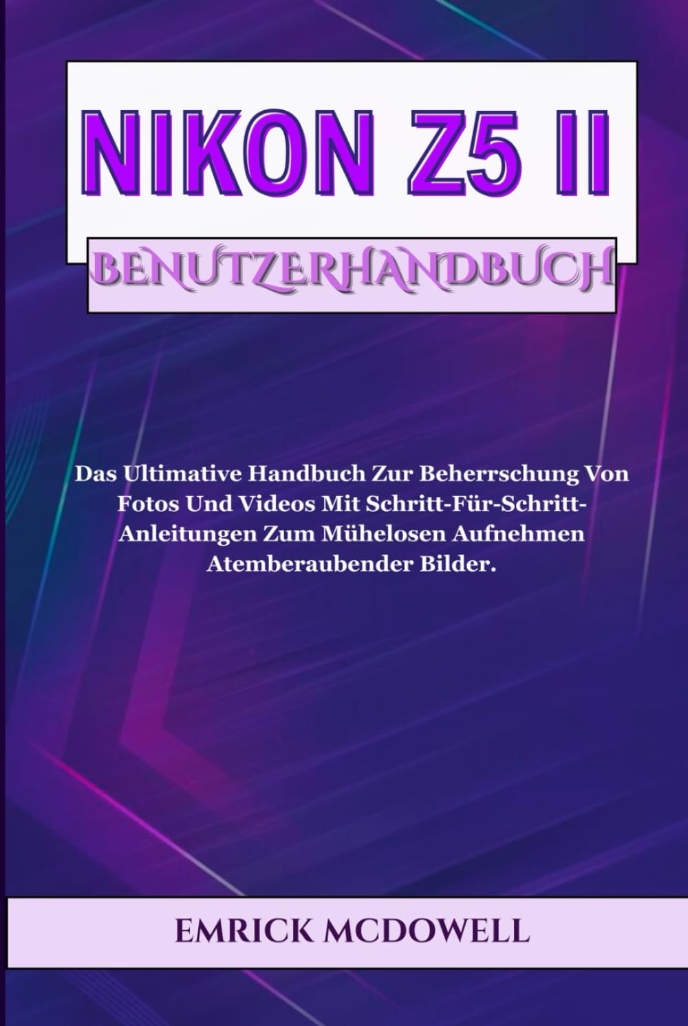 NIKON Z5 II BENUTZERHANDBUCH: Das Ultimative Handbuch Zur Beherrschung Von Fotos Und Videos Mit Schritt-Für-Schritt-Anleitungen Zum Mühelosen Aufnehmen Atemberaubender Bilder.