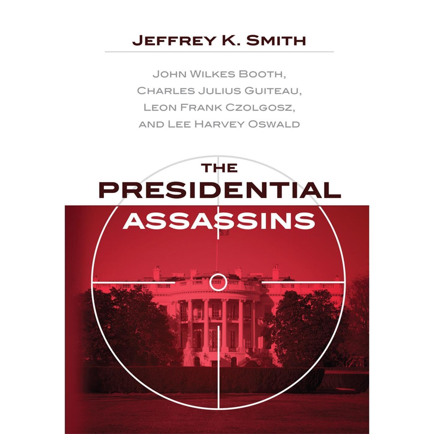 The Presidential Assassins: John Wilkes Booth, Charles Julius Guiteau, Leon Frank Czolgosz, and Lee Harvey Oswald