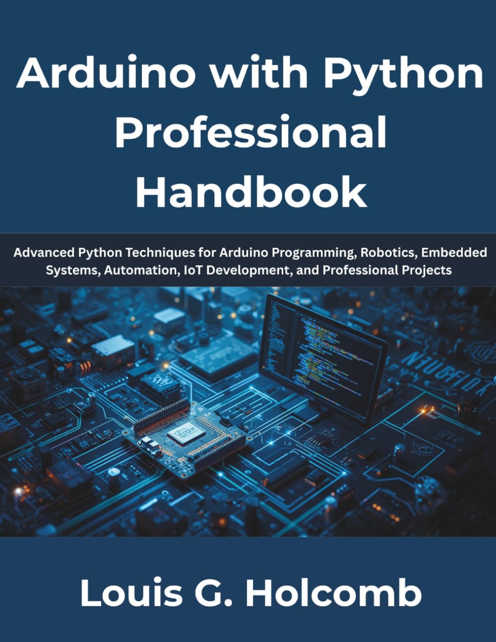 Arduino with Python Professional Handbook: The Complete Guide to Python Programming, Arduino Development, Embedded Systems, Electronics, IoT, Automation, Robotics, Sensor Integration, Serial Communica