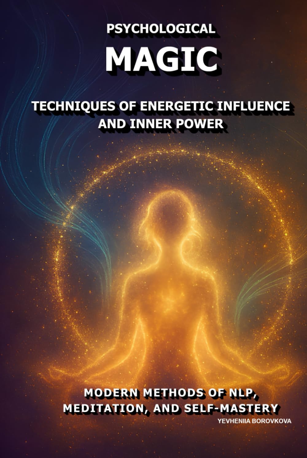 Psychological Magic: Techniques of Energetic Influence and Inner Power.: Modern Methods of NLP, Meditation, and Self-Mastery.