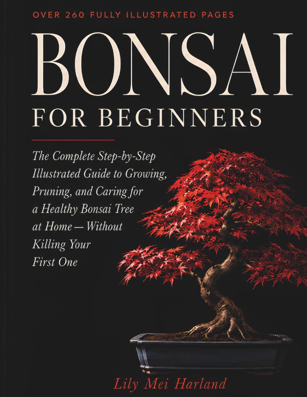 Bonsai for Beginners: The Complete Step-by-Step Illustrated Guide to Growing, Pruning, and Caring for a Healthy Bonsai Tree at Home — Without Killing Your First One