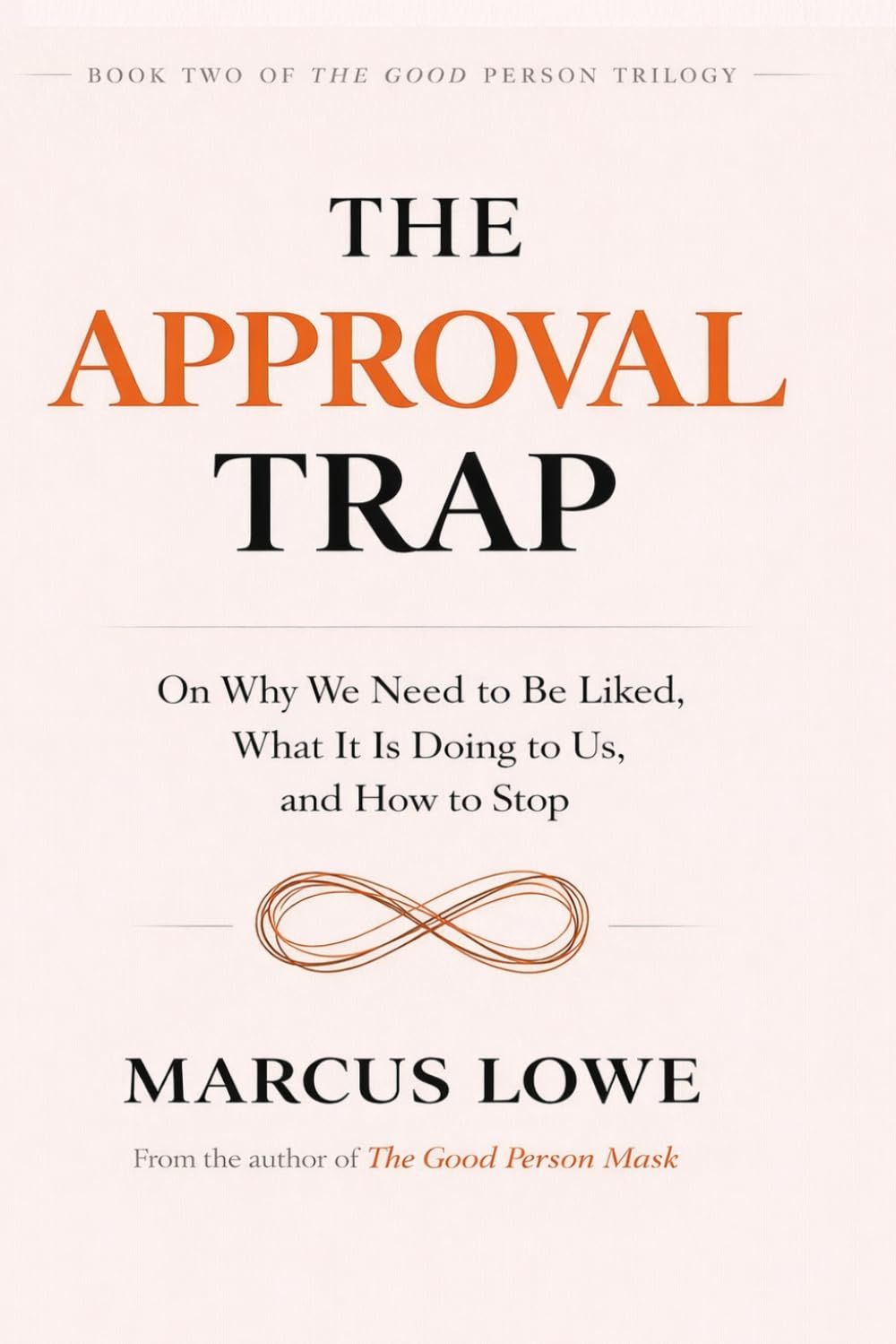The Approval Trap: On Why We Need to Be Liked, What It Is Doing to Us, and How to Stop