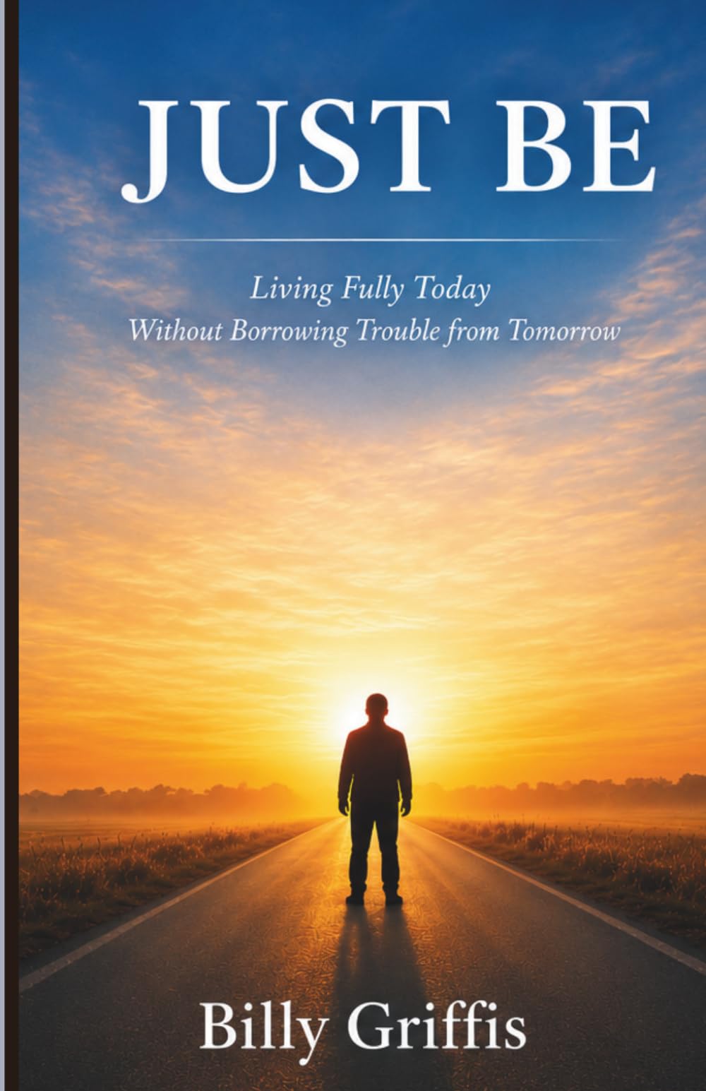 JUST BE: Learning to Live Today Without Borrowing Trouble From Tomorrow