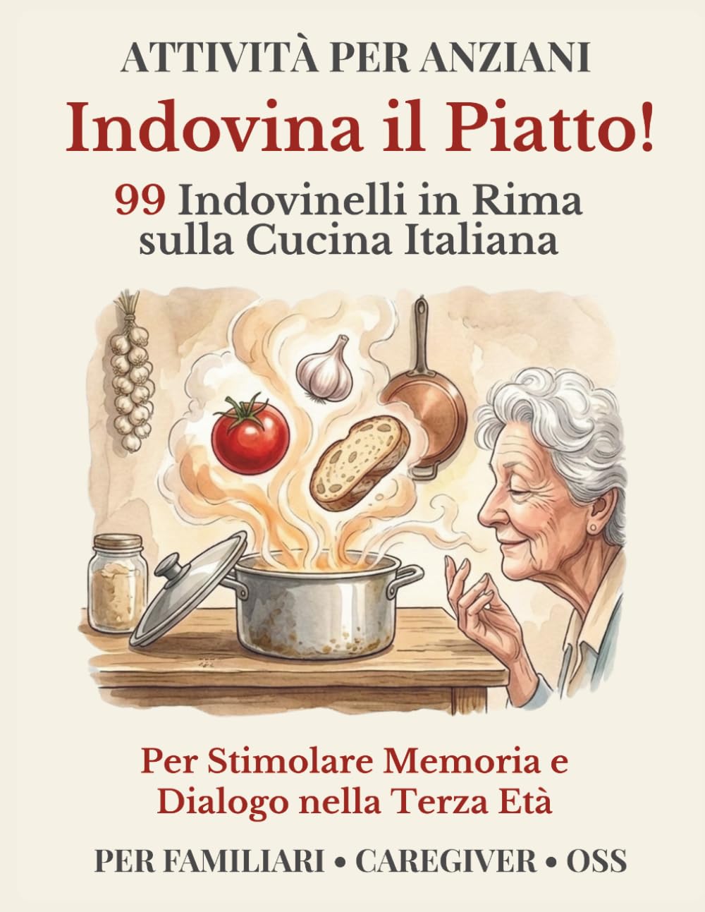 Indovina il Piatto! Attività per Anziani: 99 Indovinelli in Rima sulla Cucina Italiana per Stimolare Memoria e Dialogo nella Terza Età (Dialogo e Memoria)