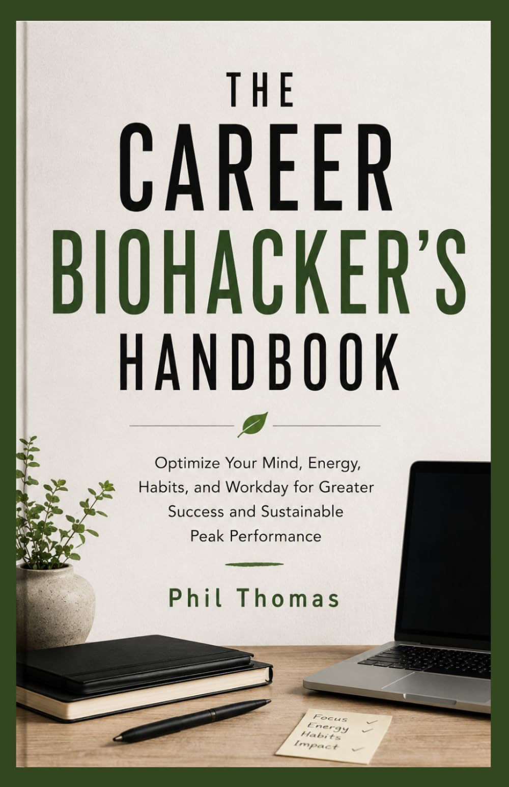 THE CAREER BIOHACKER'S HANDBOOK: Optimize Your Mind, Energy, Habits, and Workday for Greater Success and Sustainable Peak Performance