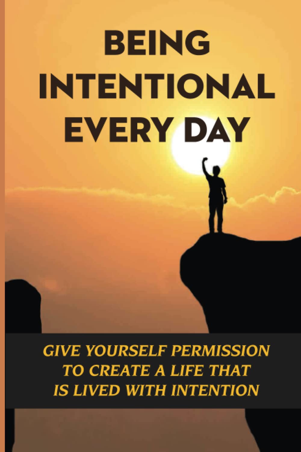 Being Intentional Every Day: Give Yourself Permission To Create A Life That Is Lived With Intention