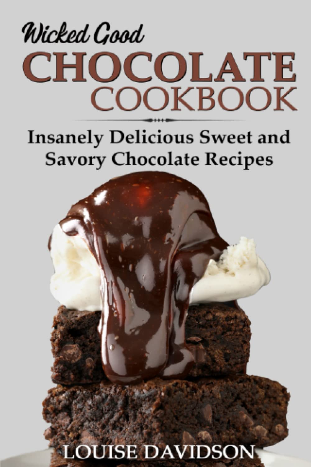 Wicked Good Chocolate Cookbook: Insanely Delicious Sweet and Savory Chocolate Recipes (Easy Baking Cookbook)
