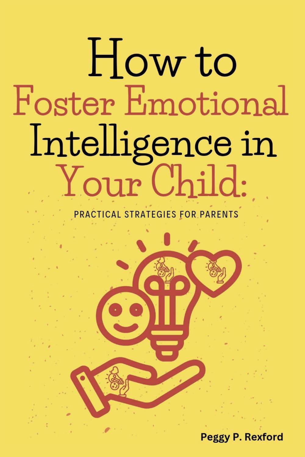 How to Foster Emotional Intelligence in Your Child: Practical Strategies for Parents