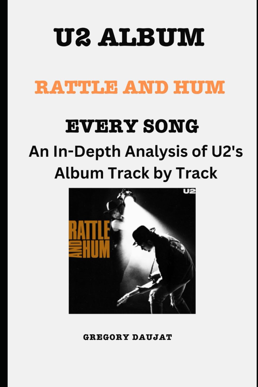 U2 Album - Rattle and Hum -Every Song- An In-Depth Analysis of U2's Album Track by Track (U2 Every Album Track-by-Track Album Analyses)
