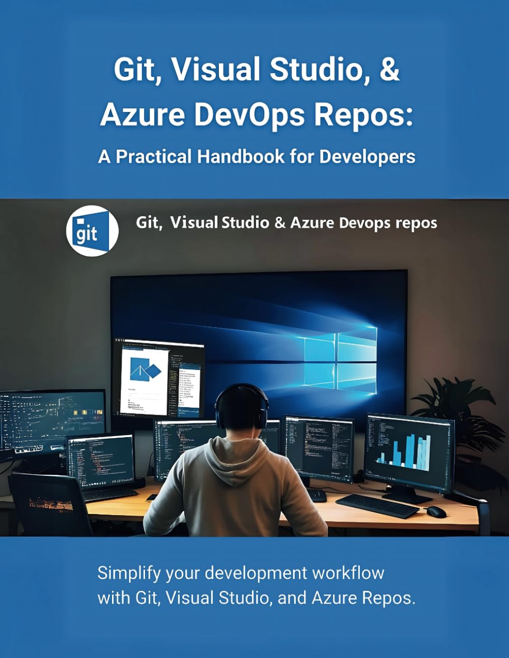 Git, Visual Studio, & Azure DevOps Repos: A Practical Handbook for Developers: Simplify your development workflow with Git, Visual Studio, and Azure Repos