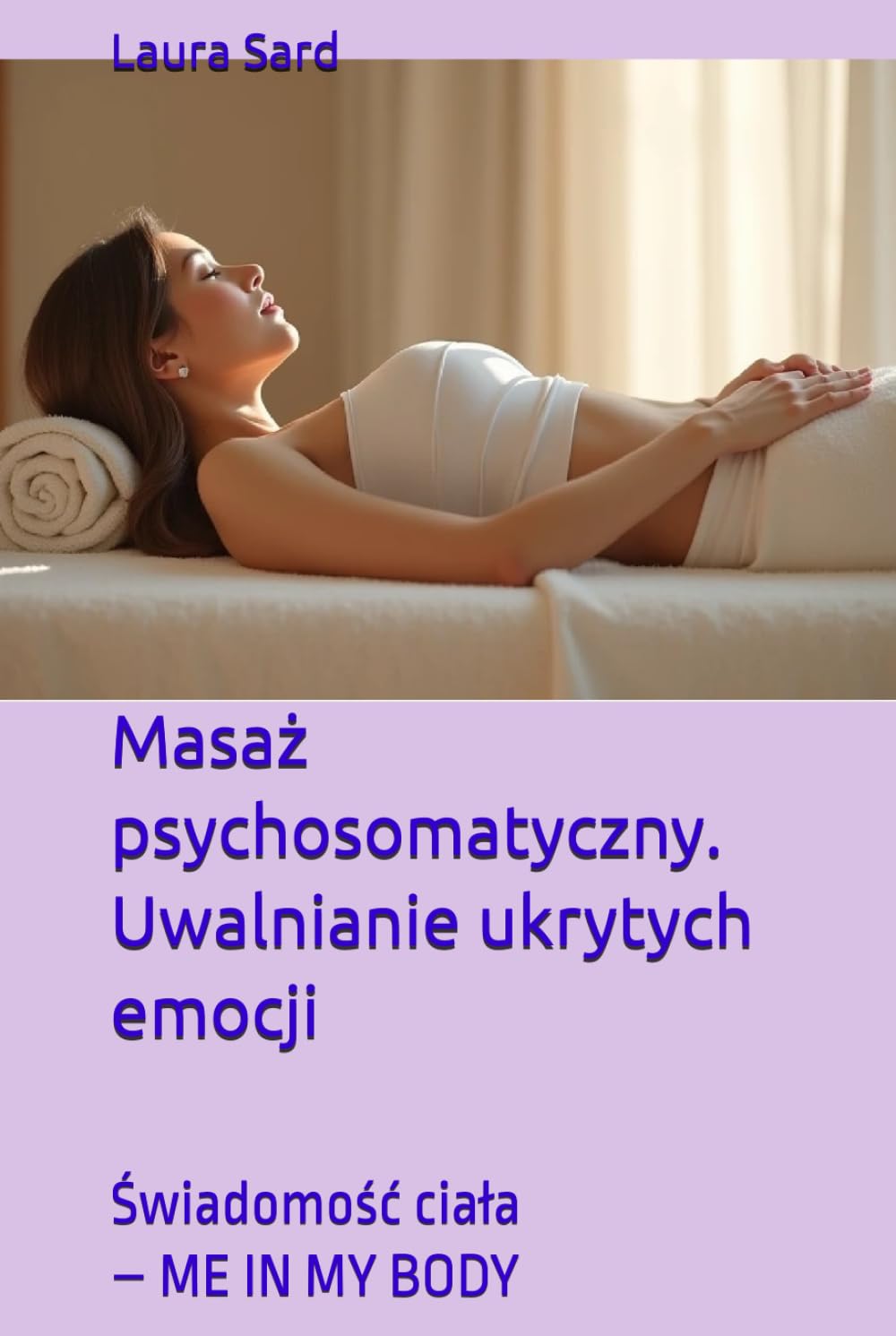 Masaż psychosomatyczny. Uwalnianie ukrytych emocji: Świadomość ciała – ME IN MY BODY (Seria Polski)